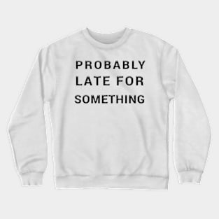 probably late for something Crewneck Sweatshirt